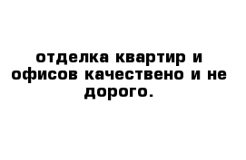 отделка квартир и офисов качествено и не дорого.